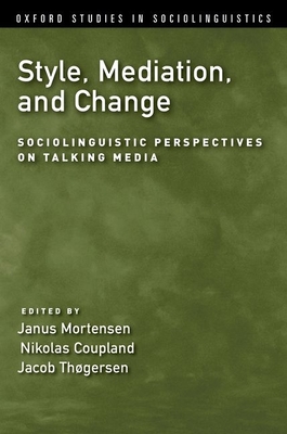 Style, Mediation, and Change: Sociolinguistic Perspectives on Talking Media - Mortensen, Janus (Editor), and Coupland, Nikolas (Editor), and Thogersen, Jacob (Editor)