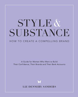 Style & Substance: How to Create a Compelling Brand - Sanders, Liz Dennery
