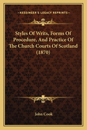 Styles Of Writs, Forms Of Procedure, And Practice Of The Church Courts Of Scotland (1870)