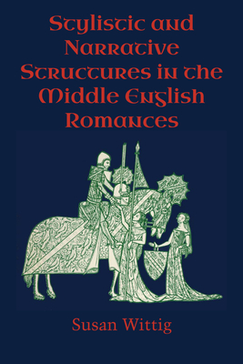 Stylistic and Narrative Structures in the Middle English Romances - Wittig, Susan