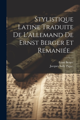 Stylistique Latine Traduite de L'Allemand de Ernst Berger Et Remaniee... - Berger, Ernst, and Jacques Sully Piquet (Creator)