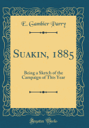 Suakin, 1885: Being a Sketch of the Campaign of This Year (Classic Reprint)