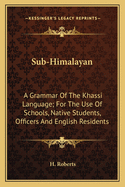Sub-Himalayan. a Grammar of the Khassi Language. for the Use of Schools, Native Students, Officers and English Residents