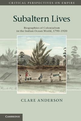 Subaltern Lives: Biographies of Colonialism in the Indian Ocean World, 1790-1920 - Anderson, Clare
