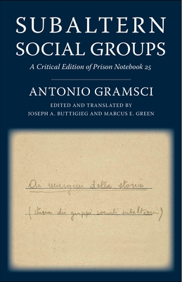 Subaltern Social Groups: A Critical Edition of Prison Notebook 25 - Gramsci, Antonio, and Buttigieg, Joseph A. (Editor), and Green, Marcus E. (Editor)