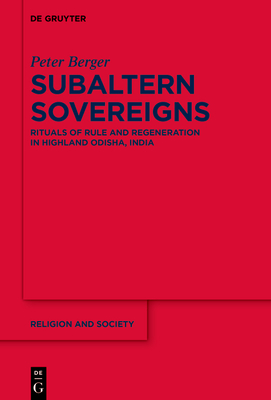 Subaltern Sovereigns: Rituals of Rule and Regeneration in Highland Odisha, India - Berger, Peter