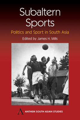 Subaltern Sports: Politics and Sport in South Asia - Mills, James H (Editor)