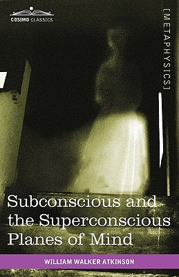 Subconscious and the Superconscious Planes of Mind - Atkinson, William Walker