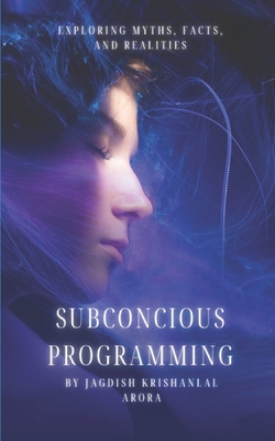 Subconscious Programming: Exploring Myths, Facts, and Realities - Arora, Jagdish