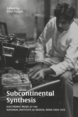 Subcontinental Synthesis: Electronic Music at the National Institute of Design, India 1969-1972 - Purgas, Paul (Editor)