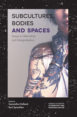 Subcultures, Bodies and Spaces: Essays on Alternativity and Marginalization - Holland, Samantha (Editor), and Spracklen, Karl (Editor)