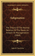 Subgenation: The Theory of the Normal Relation of the Races, an Answer to Miscegenation (1864)