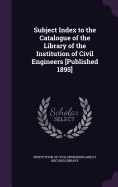 Subject Index to the Catalogue of the Library of the Institution of Civil Engineers [Published 1895]