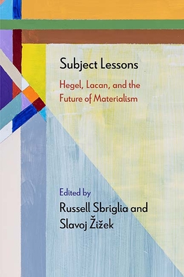 Subject Lessons: Hegel, Lacan, and the Future of Materialism - Sbriglia, Russell (Editor), and Zizek, Slavoj (Editor), and Johnston, Adrian (Contributions by)