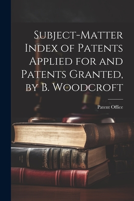 Subject-Matter Index of Patents Applied for and Patents Granted, by B. Woodcroft - Patent Office (Creator)