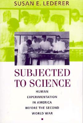 Subjected to Science: Human Experimentation in America Before the Second World War - Lederer, Susan E