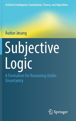 Subjective Logic: A Formalism for Reasoning Under Uncertainty - Jsang, Audun