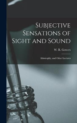 Subjective Sensations of Sight and Sound: Abiotrophy, and Other Lectures - Gowers, W R (William Richard) 1845 (Creator)