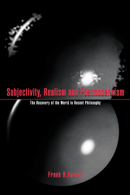 Subjectivity, Realism, and Postmodernism: The Recovery of the World in Recent Philosophy - Farrell, Frank B