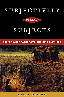 Subjectivity Without Subjects: From Abject Fathers to Desiring Mothers - Oliver, Kelly