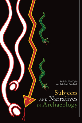 Subjects and Narratives in Archaeology - Van Dyke, Ruth M (Editor), and Bernbeck, Reinhard (Editor)