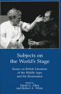 Subjects on the World's Stage: Essays on British Literature of the Middle Ages and the Renaissqance - Allen, David G, and White, Robert A (Editor)