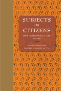 Subjects or Citizens: British Caribbean Workers in Cuba, 1900-1960