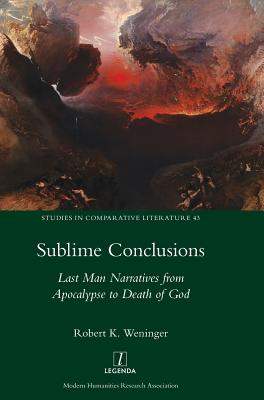 Sublime Conclusions: Last Man Narratives from Apocalypse to Death of God - Weninger, Robert K