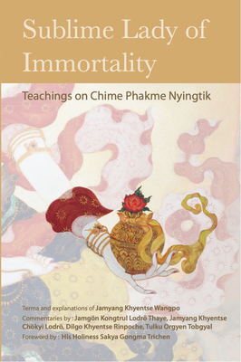 Sublime Lady of Immortality: Teachings on Chime Phakme Nyingtik - Wangpo, Jamyang Khyentse, and Lodr Tay, Jamgn Kongtrul, and Rinpoche, Dilgo Khyentse