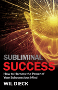 Subliminal Success: How to Harness the Power of Your Subconscious Mind
