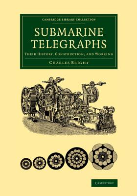 Submarine Telegraphs: Their History, Construction, and Working - Bright, Charles