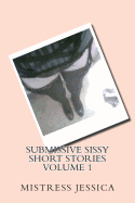 Submissive Sissy Short Stories Volume 1 - Jessica, Mistress
