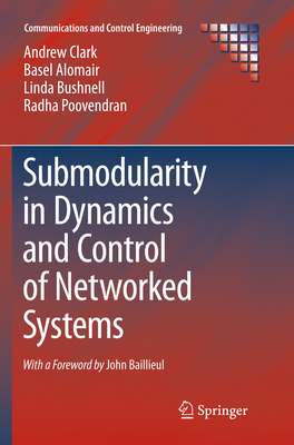 Submodularity in Dynamics and Control of Networked Systems - Clark, Andrew, Sir, and Alomair, Basel, and Bushnell, Linda