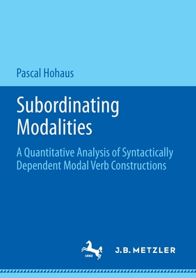 Subordinating Modalities: A Quantitative Analysis of Syntactically Dependent Modal Verb Constructions - Hohaus, Pascal