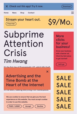 Subprime Attention Crisis: Advertising and the Time Bomb at the Heart of the Internet - Hwang, Tim