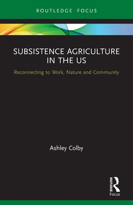 Subsistence Agriculture in the US: Reconnecting to Work, Nature and Community - Colby, Ashley