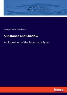 Substance and Shadow: An Exposition of the Tabernacle Types - Needham, George Carter