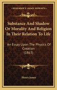 Substance and Shadow or Morality and Religion in Their Relation to Life: An Essay Upon the Physics of Creation (1863)