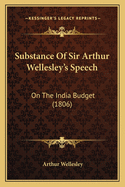 Substance Of Sir Arthur Wellesley's Speech: On The India Budget (1806)