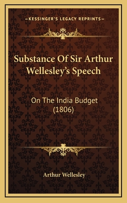 Substance of Sir Arthur Wellesley's Speech: On the India Budget (1806) - Wellesley, Arthur, Duke