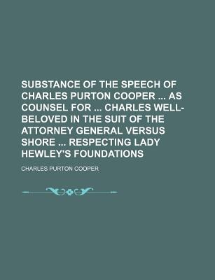 Substance of the Speech of Charles Purton Cooper ... as Counsel for ... Charles Well-Beloved in the Suit of the Attorney General Versus Shore ... Respecting Lady Hewley's Foundations - Cooper, Charles Purton