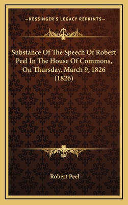 Substance of the Speech of Robert Peel in the House of Commons, on Thursday, March 9, 1826 (1826) - Peel, Robert, Sir