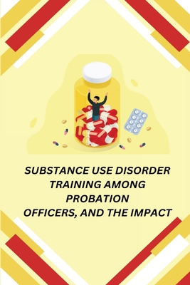 Substance Use Disorder Training Among Probation Officers, and the Impact - Anton, Susan