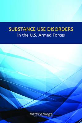 Substance Use Disorders in the U.S. Armed Forces - Committee on Prevention, Diagnosis, Treatment, and Management of Substance, and Board on the Health of Select Populations...
