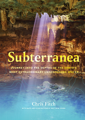 Subterranea: Journey Into the Depths of the Earth's Most Extraordinary Underground Spaces - Fitch, Chris