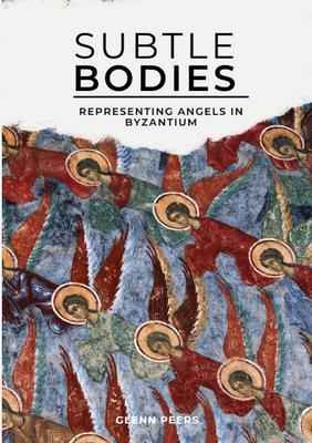 Subtle Bodies: Representing Angels in Byzantium - Peers, Glenn