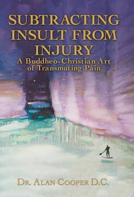 Subtracting Insult from Injury: A Buddheo-Christian Art of Transmuting Pain - Cooper, Alan