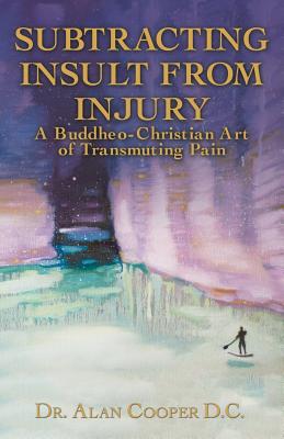 Subtracting Insult from Injury: A Buddheo-Christian Art of Transmuting Pain - Cooper, Alan