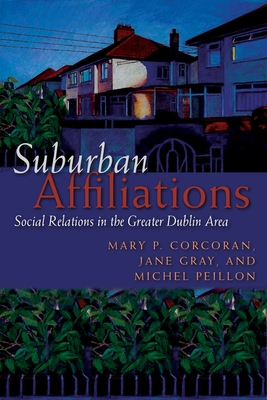 Suburban Affiliations: Social Relations in the Greater Dublin Area - Corcoran, Mary P, and Gray, Jane, and Peillon, Michel