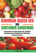 Suburban Raised Bed and Container Gardening: A Simple Guide for Growing Organic Fruits, Vegetables and Herbs with Healthy Soil in Limited Space from Seed to Harvest